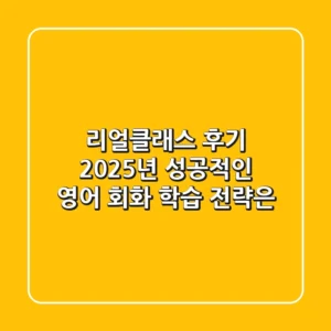 리얼클래스 후기, 2025년 성공적인 영어 회화 학습 전략은?