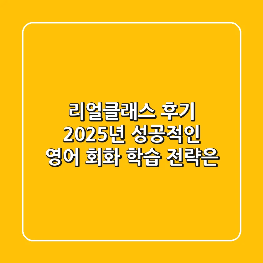 리얼클래스 후기, 2025년 성공적인 영어 회화 학습 전략은?