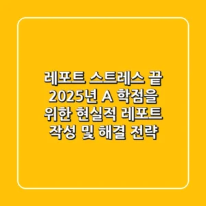 레포트 스트레스 끝! 2025년 A+ 학점을 위한 현실적 레포트 작성 및 해결 전략