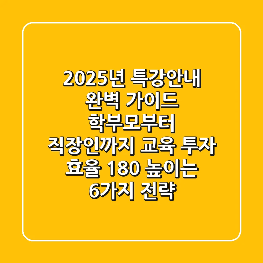 2025년 특강안내 완벽 가이드: 학부모부터 직장인까지, 교육 투자 효율 180% 높이는 6가지 전략