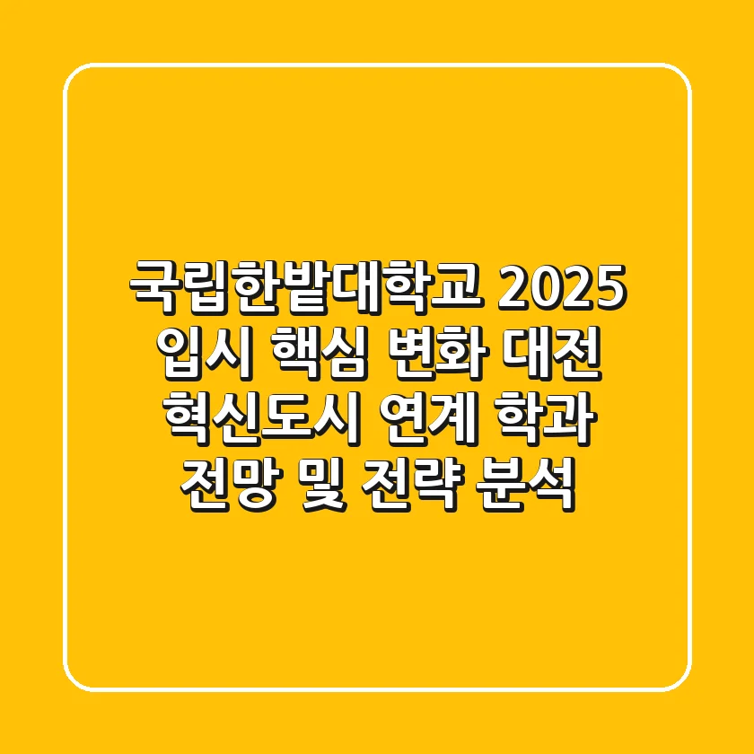 "국립한밭대학교, 2025 입시 핵심 변화", 대전 혁신도시 연계 학과 전망 및 전략 분석