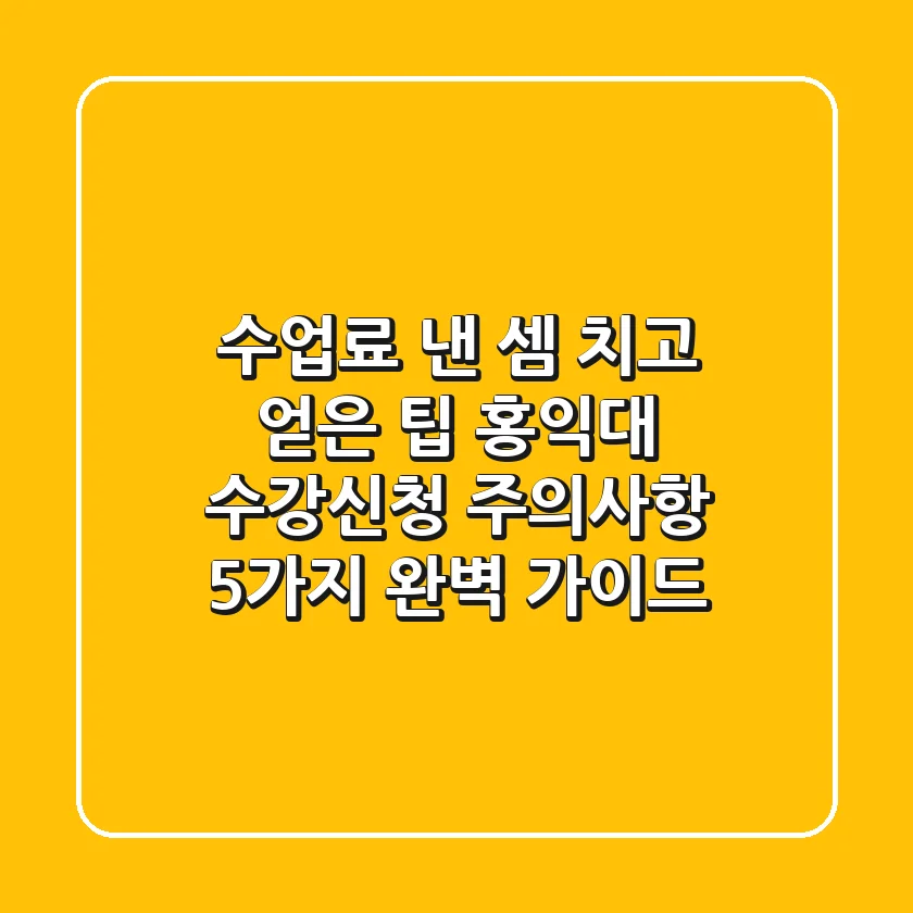 "수업료 낸 셈 치고 얻은 팁", 홍익대 수강신청 주의사항 5가지 완벽 가이드