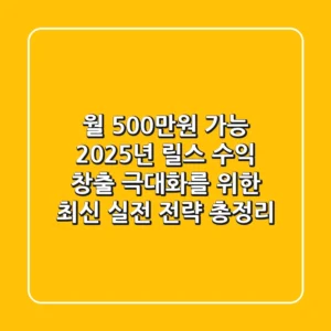 "월 500만원 가능?", 2025년 릴스 수익 창출 극대화를 위한 최신 실전 전략 총정리