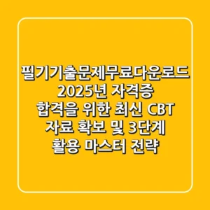 필기기출문제무료다운로드: 2025년 자격증 합격을 위한 최신 CBT 자료 확보 및 3단계 활용 마스터 전략