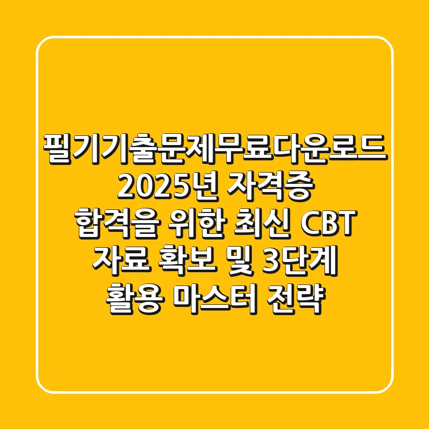 필기기출문제무료다운로드: 2025년 자격증 합격을 위한 최신 CBT 자료 확보 및 3단계 활용 마스터 전략