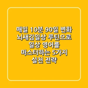 "매일 10분, 90일 변화?", 뇌새김일상 루틴으로 일상 영어를 마스터하는 5가지 실천 전략