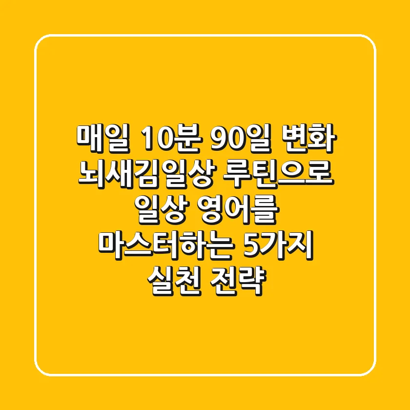 "매일 10분, 90일 변화?", 뇌새김일상 루틴으로 일상 영어를 마스터하는 5가지 실천 전략
