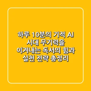 "하루 10분의 기적", AI 시대 무기력을 이겨내는 독서의 힘과 실천 전략 총정리