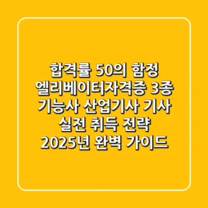 "합격률 50%의 함정", 엘리베이터자격증 3종: 기능사, 산업기사, 기사 실전 취득 전략 (2025년 완벽 가이드)