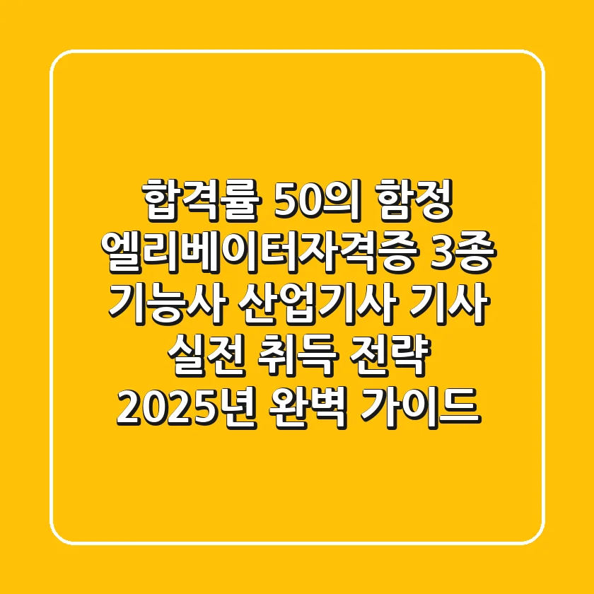 "합격률 50%의 함정", 엘리베이터자격증 3종: 기능사, 산업기사, 기사 실전 취득 전략 (2025년 완벽 가이드)