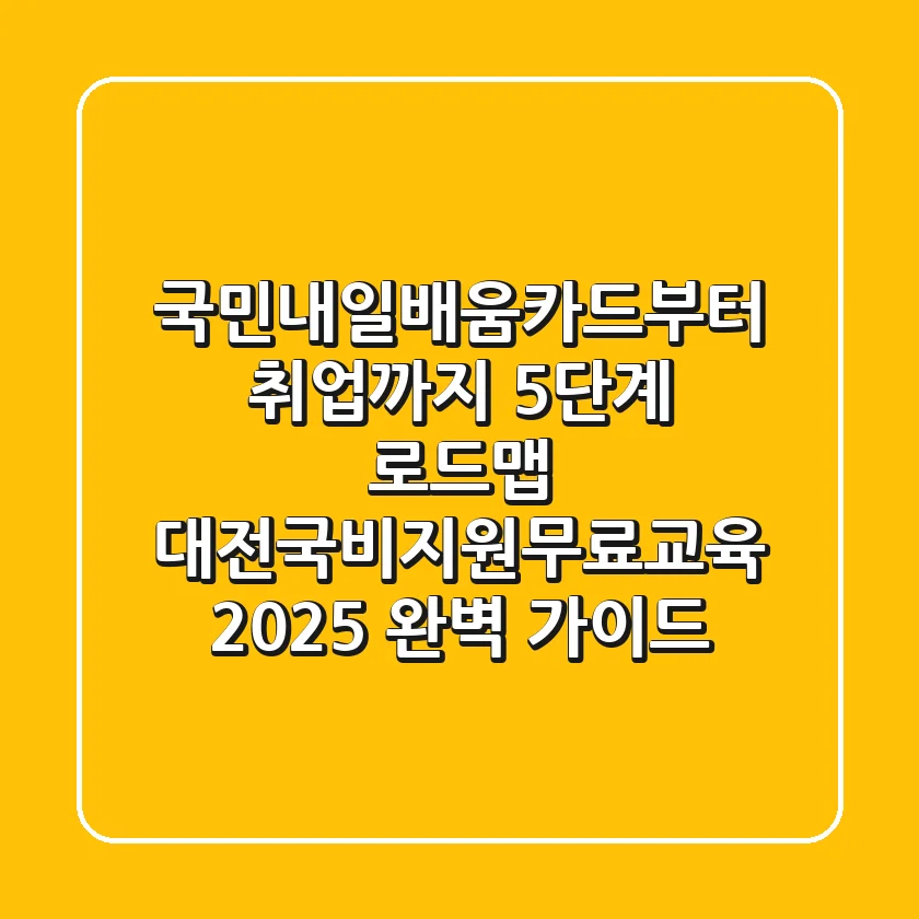 "국민내일배움카드부터 취업까지 5단계 로드맵", 대전국비지원무료교육 2025 완벽 가이드