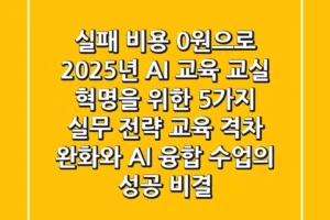 “실패 비용 0원으로”, 2025년 AI 교육, 교실 혁명을 위한 5가지 실무 전략 (교육 격차 완화와 AI 융합 수업의 성공 비결)
