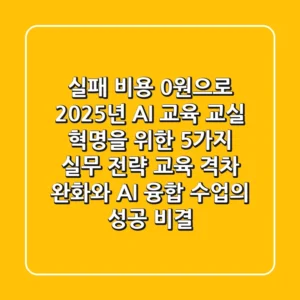 "실패 비용 0원으로", 2025년 AI 교육, 교실 혁명을 위한 5가지 실무 전략 (교육 격차 완화와 AI 융합 수업의 성공 비결)