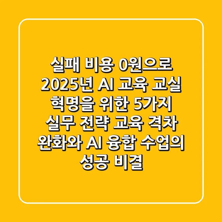 "실패 비용 0원으로", 2025년 AI 교육, 교실 혁명을 위한 5가지 실무 전략 (교육 격차 완화와 AI 융합 수업의 성공 비결)