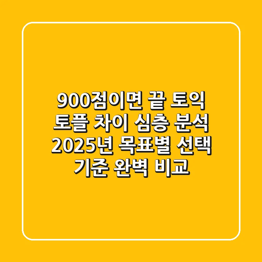 "900점이면 끝?", 토익 토플 차이 심층 분석, 2025년 목표별 선택 기준 완벽 비교