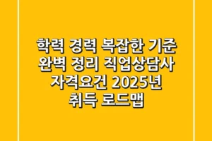 “학력 경력 복잡한 기준 완벽 정리”, 직업상담사 자격요건 2025년 취득 로드맵