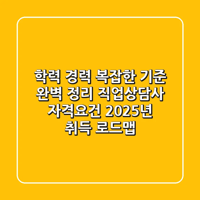 "학력 경력 복잡한 기준 완벽 정리", 직업상담사 자격요건 2025년 취득 로드맵