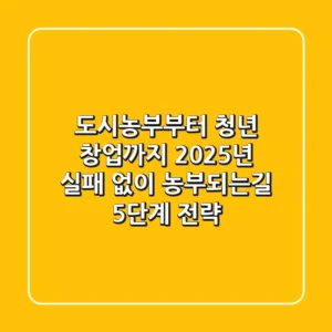 "도시농부부터 청년 창업까지", 2025년 실패 없이 농부되는길 5단계 전략