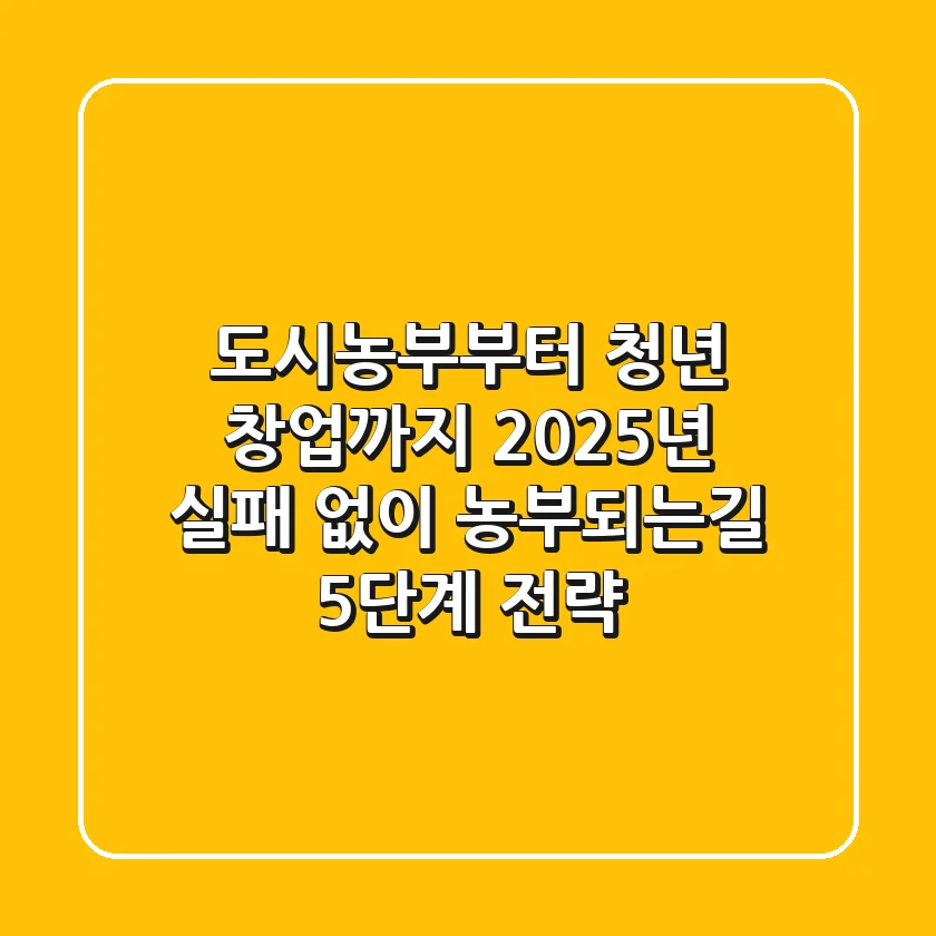 "도시농부부터 청년 창업까지", 2025년 실패 없이 농부되는길 5단계 전략