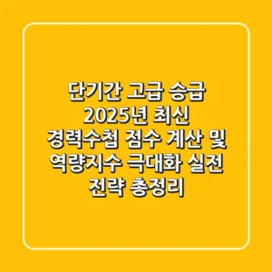 “단기간 고급 승급?” 2025년 최신 경력수첩 점수 계산 및 역량지수 극대화 실전 전략 총정리