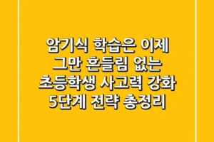 “암기식 학습은 이제 그만”, 흔들림 없는 초등학생 사고력 강화 5단계 전략 총정리
