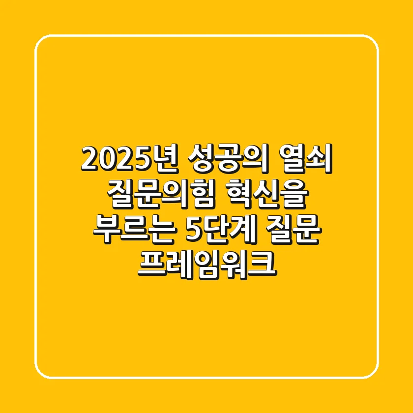 "2025년 성공의 열쇠", 질문의힘: 혁신을 부르는 5단계 질문 프레임워크