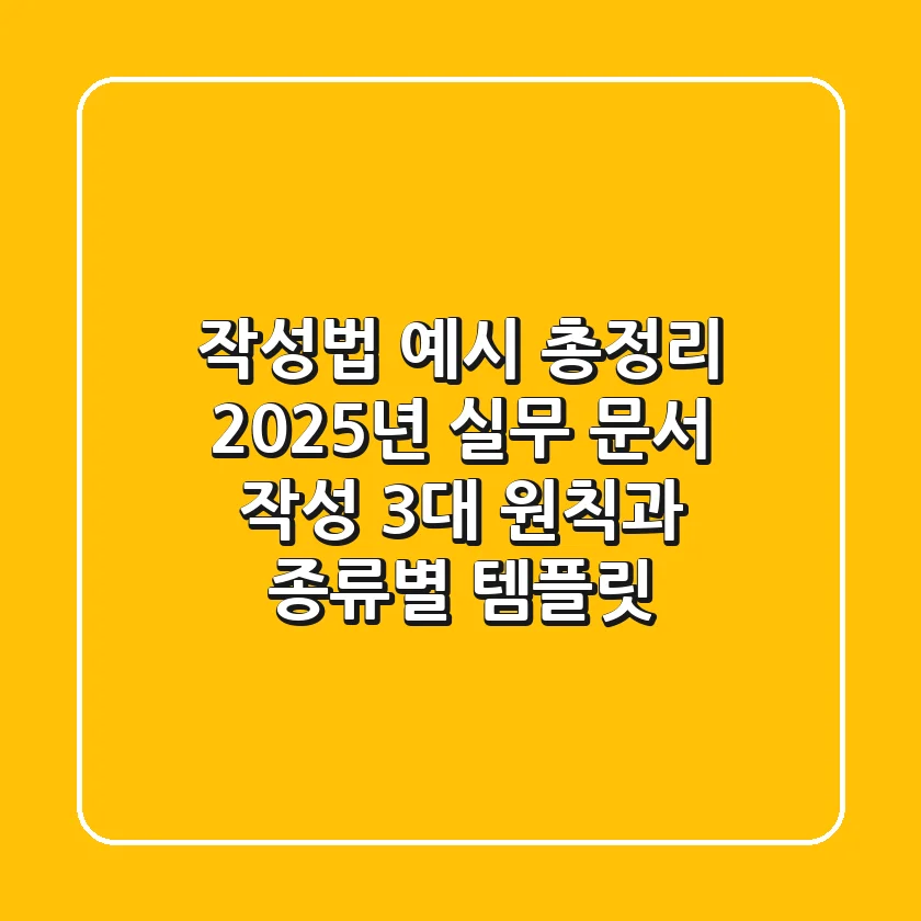 "작성법 예시 총정리", 2025년 실무 문서 작성 3대 원칙과 종류별 템플릿