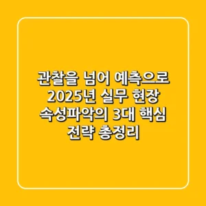 "관찰을 넘어 예측으로", 2025년 실무 현장 속성파악의 3대 핵심 전략 총정리