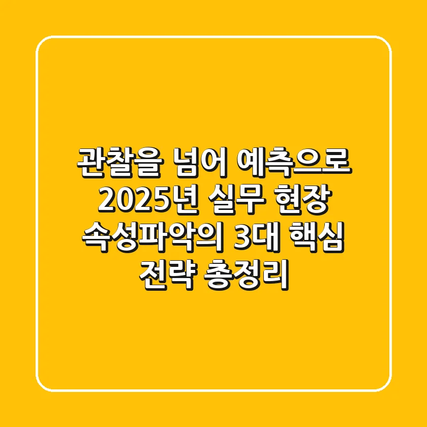"관찰을 넘어 예측으로", 2025년 실무 현장 속성파악의 3대 핵심 전략 총정리