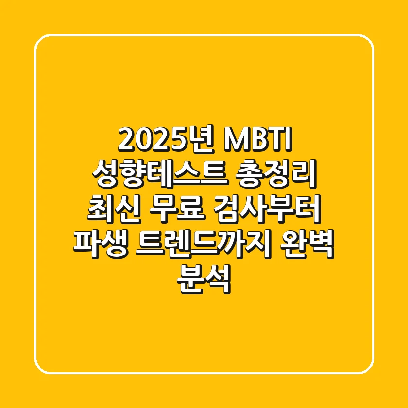 "2025년 MBTI 성향테스트 총정리", 최신 무료 검사부터 파생 트렌드까지 완벽 분석