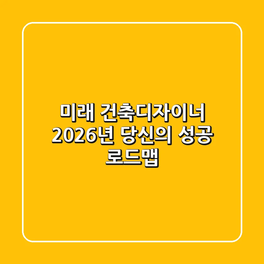미래 건축디자이너, 2026년 당신의 성공 로드맵
