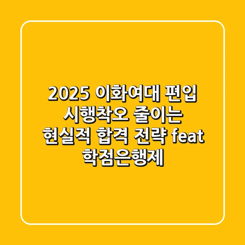 2025 이화여대 편입, 시행착오 줄이는 현실적 합격 전략 (feat. 학점은행제)