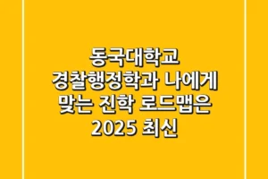 동국대학교 경찰행정학과, 나에게 맞는 진학 로드맵은? 2025 최신